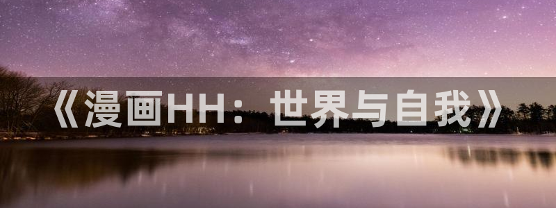 尾巴漫画免费漫画页面在线看漫画免费观看：《漫画HH：世界与自我》